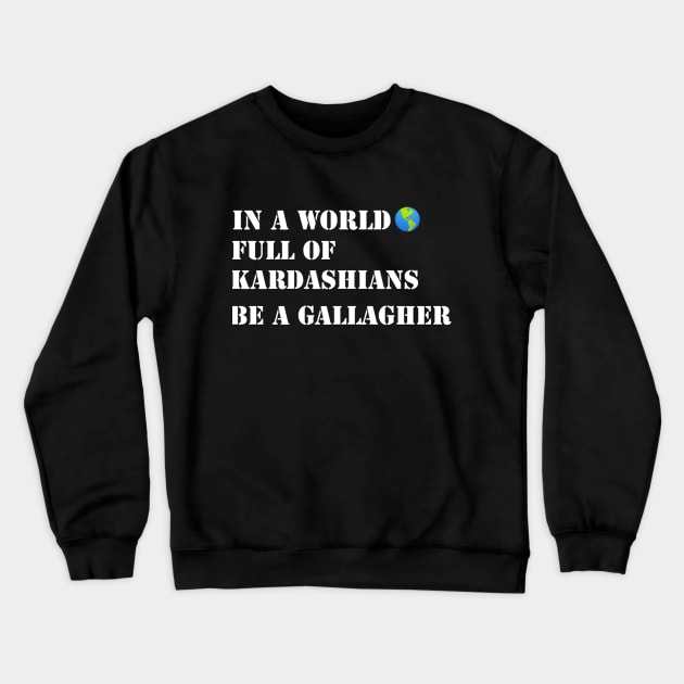 In a world full of Kardashians Be a Gallagher Crewneck Sweatshirt by Belbegra